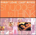 Shudder To Think - First Love, Last Rites